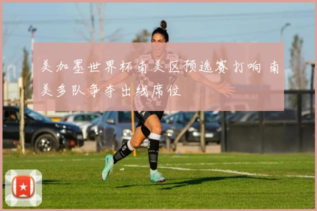 美加墨世界杯南美区预选赛打响 南美多队争夺出线席位
