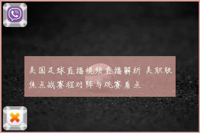 美国足球直播视频直播解析 美职联焦点战赛程对阵与观赛看点
