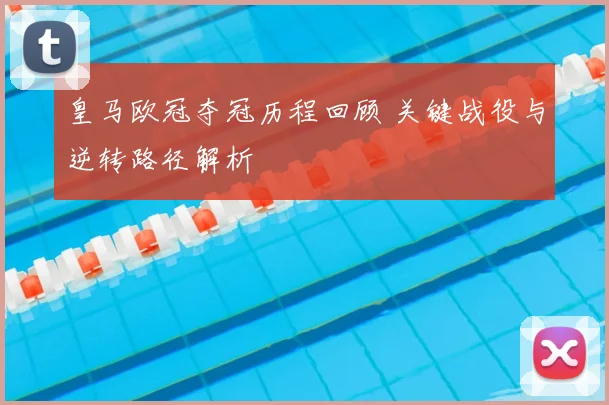 皇马欧冠夺冠历程回顾 关键战役与逆转路径解析