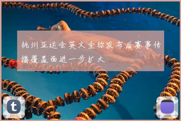 杭州亚运会英文全称发布后赛事传播覆盖面进一步扩大