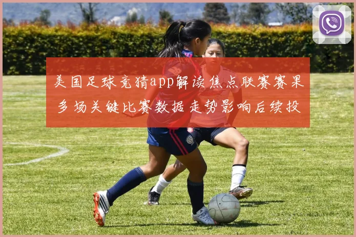 美国足球竞猜app解读焦点联赛赛果 多场关键比赛数据走势影响后续投注
