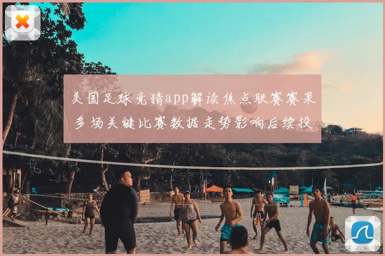 美国足球竞猜app解读焦点联赛赛果 多场关键比赛数据走势影响后续投注