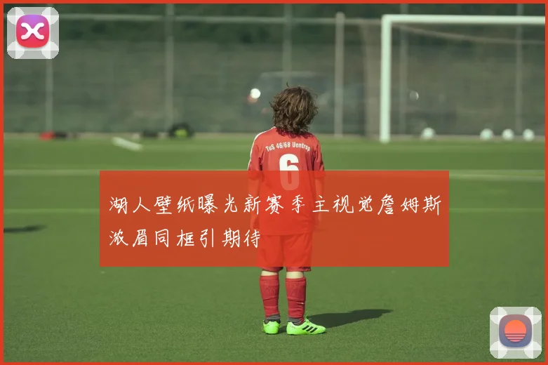 湖人壁纸曝光新赛季主视觉詹姆斯浓眉同框引期待