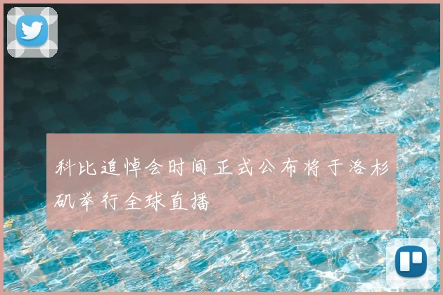 科比追悼会时间正式公布将于洛杉矶举行全球直播