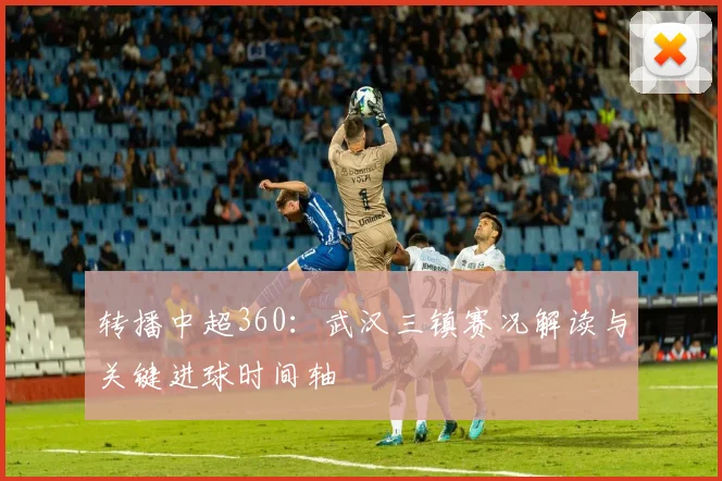 转播中超360：武汉三镇赛况解读与关键进球时间轴
