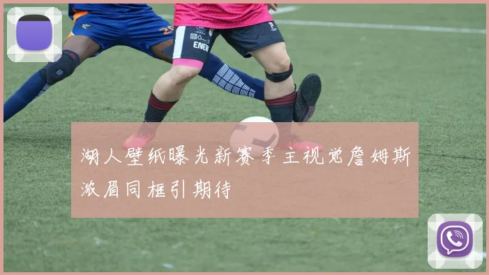 湖人壁纸曝光新赛季主视觉詹姆斯浓眉同框引期待