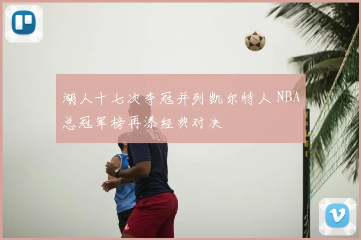 湖人十七次夺冠并列凯尔特人 NBA总冠军榜再添经典对决