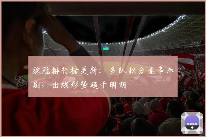 欧冠排行榜更新：多队积分竞争加剧，出线形势趋于明朗