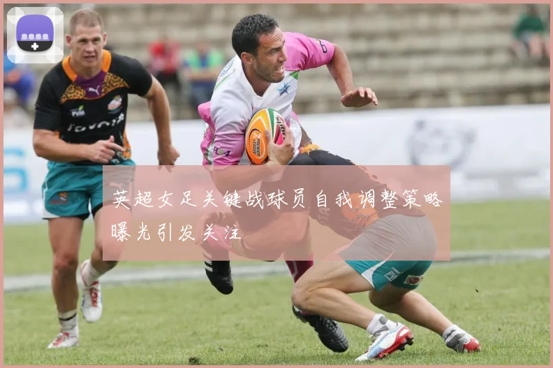 英超女足关键战球员自我调整策略曝光引发关注