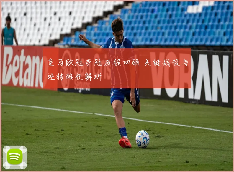 皇马欧冠夺冠历程回顾 关键战役与逆转路径解析