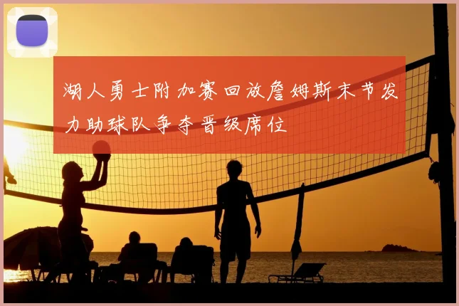 湖人勇士附加赛回放詹姆斯末节发力助球队争夺晋级席位