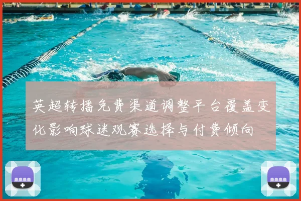 英超转播免费渠道调整平台覆盖变化影响球迷观赛选择与付费倾向