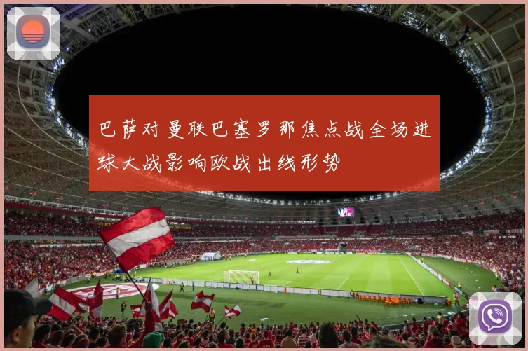 巴萨对曼联巴塞罗那焦点战全场进球大战影响欧战出线形势