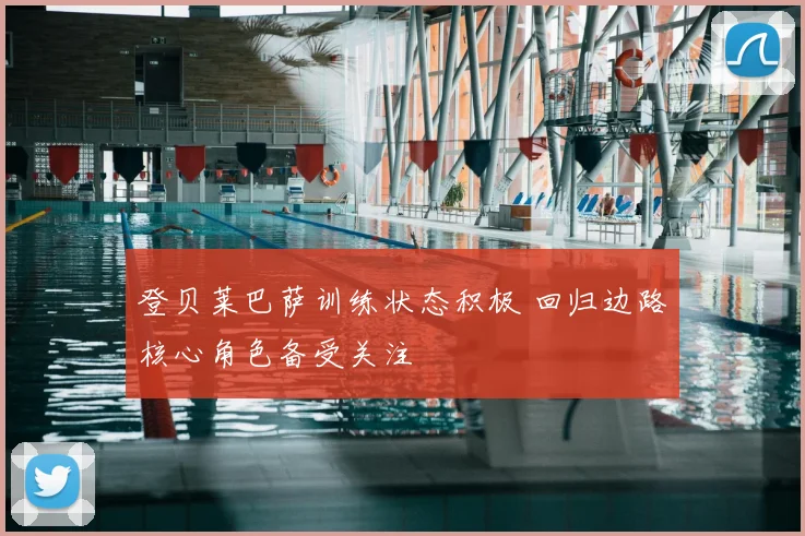 登贝莱巴萨训练状态积极 回归边路核心角色备受关注