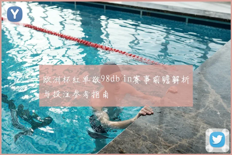 欧洲杯红单敬98db in赛事前瞻解析与投注参考指南