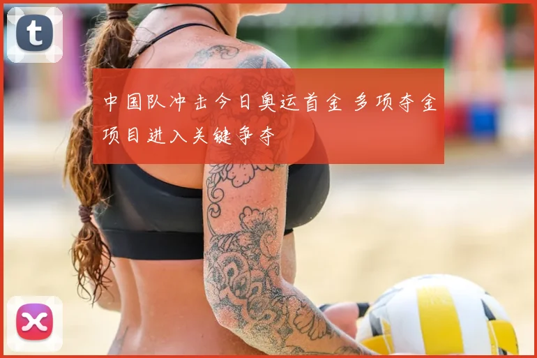 中国队冲击今日奥运首金 多项夺金项目进入关键争夺