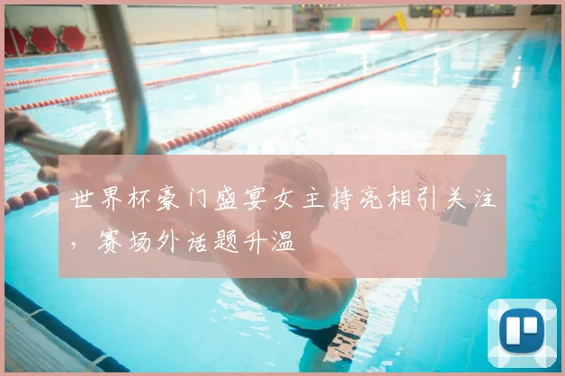 世界杯豪门盛宴女主持亮相引关注，赛场外话题升温