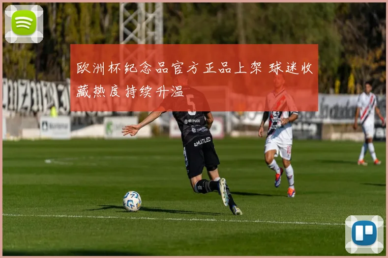 欧洲杯纪念品官方正品上架 球迷收藏热度持续升温